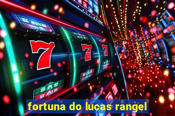 fortuna do lucas rangel